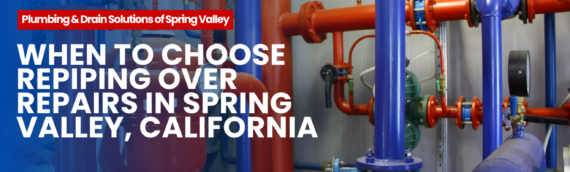 When to Choose Repiping Over Repairs in Spring Valley, California