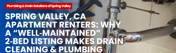 Spring Valley, CA Apartment Renters: Why a “Well‑Maintained” 2‑Bed Listing Makes Drain Cleaning & Plumbing Inspection a Must