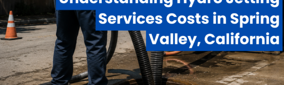 Understanding Hydro Jetting Services Costs in Spring Valley, California